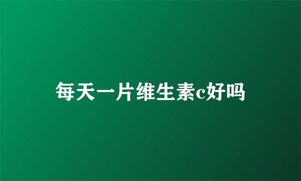 每天一片维生素c好吗