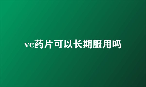vc药片可以长期服用吗