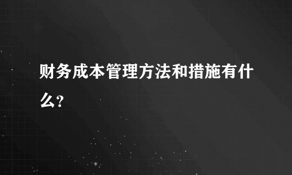 财务成本管理方法和措施有什么？
