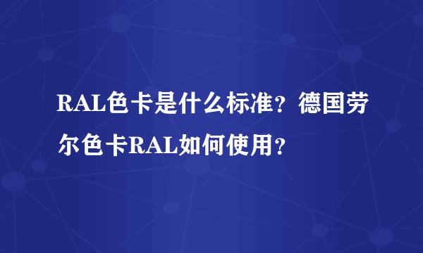 RAL色卡是什么标准？德国劳尔色卡RAL如何使用？