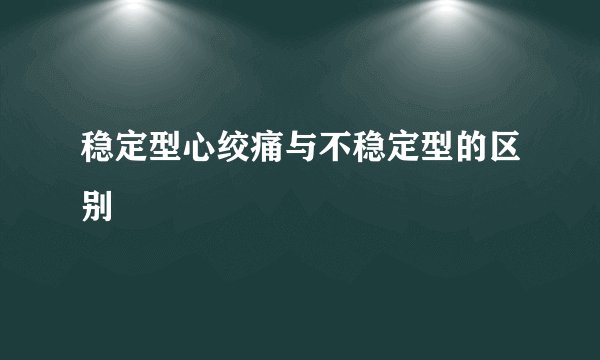稳定型心绞痛与不稳定型的区别