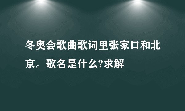 冬奥会歌曲歌词里张家口和北京。歌名是什么?求解