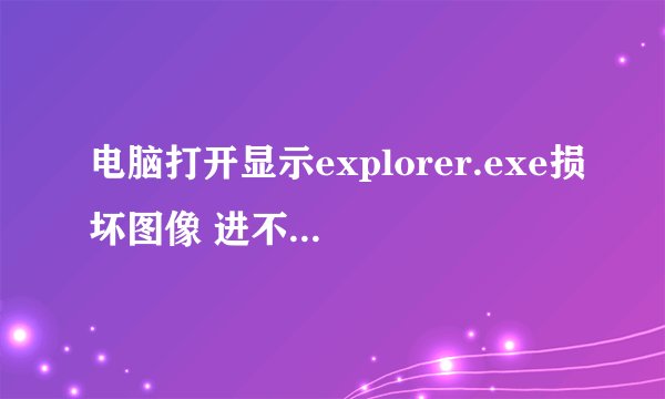 电脑打开显示explorer.exe损坏图像 进不了-界面