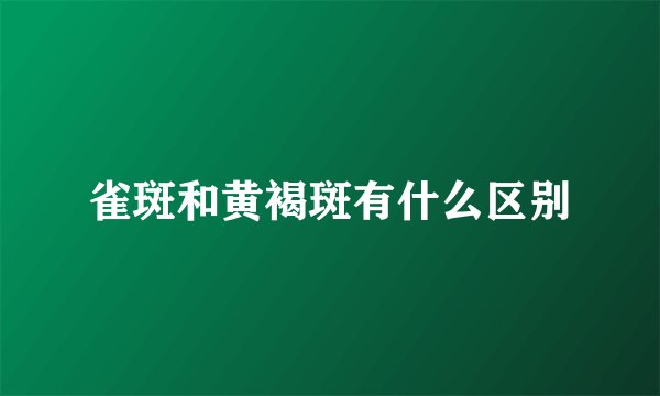 雀斑和黄褐斑有什么区别