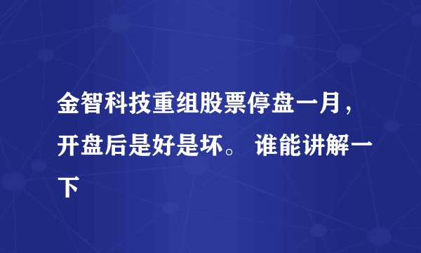 金智科技重组股票停盘一月，开盘后是好是坏。 谁能讲解一下