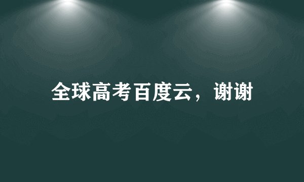 全球高考百度云，谢谢