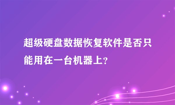 超级硬盘数据恢复软件是否只能用在一台机器上？