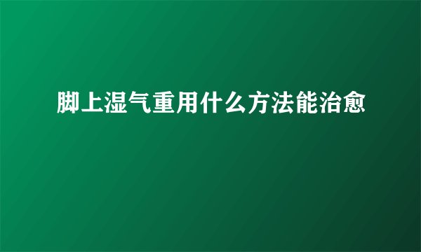 脚上湿气重用什么方法能治愈