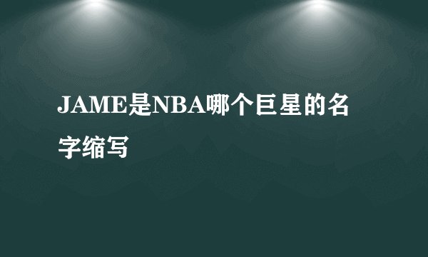 JAME是NBA哪个巨星的名字缩写