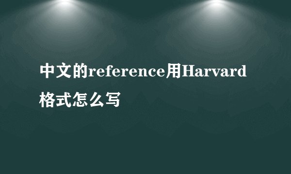 中文的reference用Harvard 格式怎么写