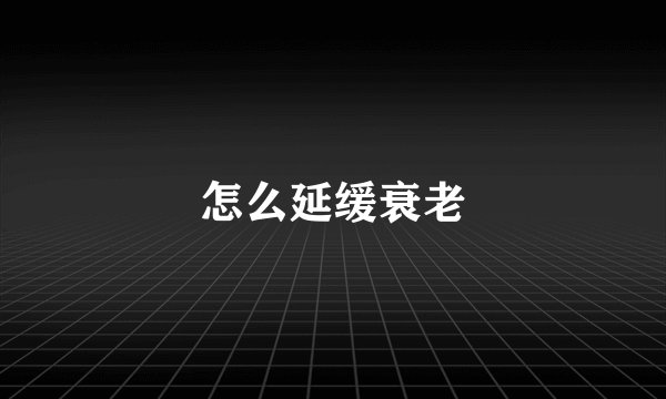怎么延缓衰老