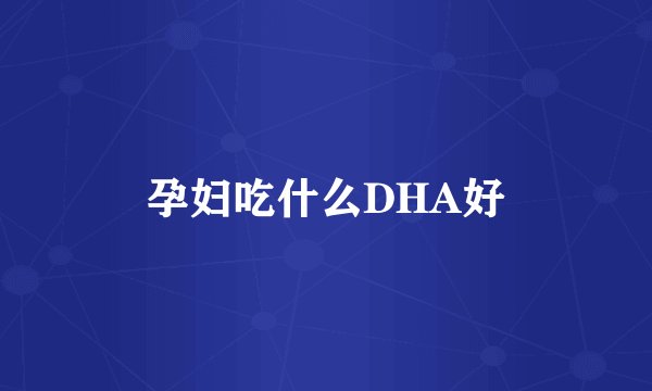 孕妇吃什么DHA好