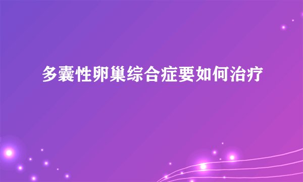 多囊性卵巢综合症要如何治疗
