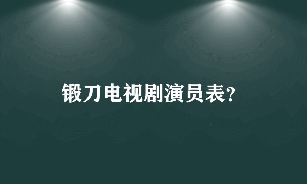 锻刀电视剧演员表？