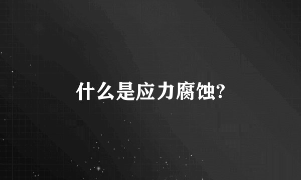 什么是应力腐蚀?
