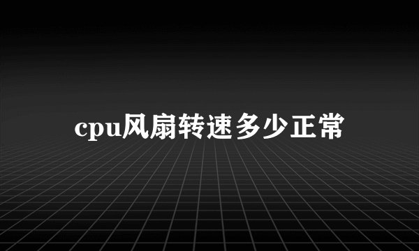 cpu风扇转速多少正常