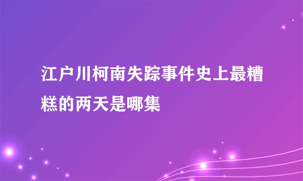 江户川柯南失踪事件史上最糟糕的两天是哪集