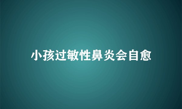 小孩过敏性鼻炎会自愈