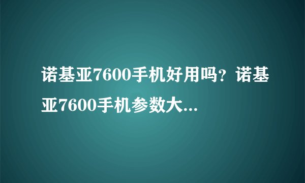 诺基亚7600手机好用吗？诺基亚7600手机参数大全【图文】