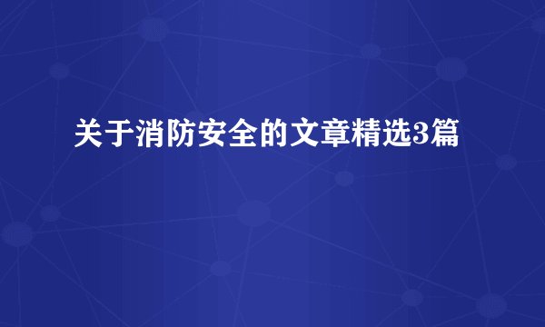 关于消防安全的文章精选3篇