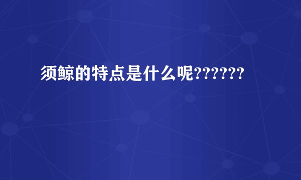 须鲸的特点是什么呢??????