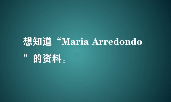 想知道“Maria Arredondo”的资料。