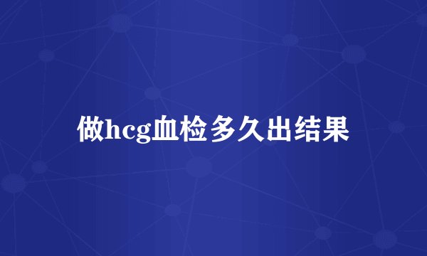 做hcg血检多久出结果