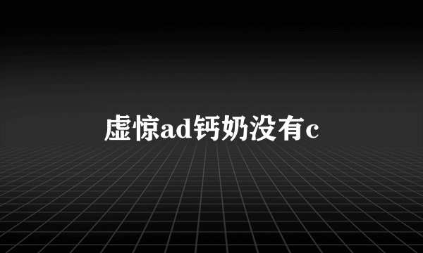 虚惊ad钙奶没有c