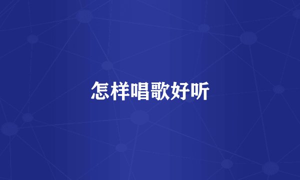 怎样唱歌好听
