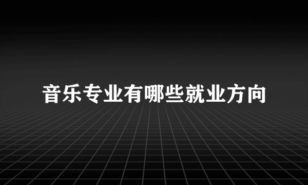 音乐专业有哪些就业方向