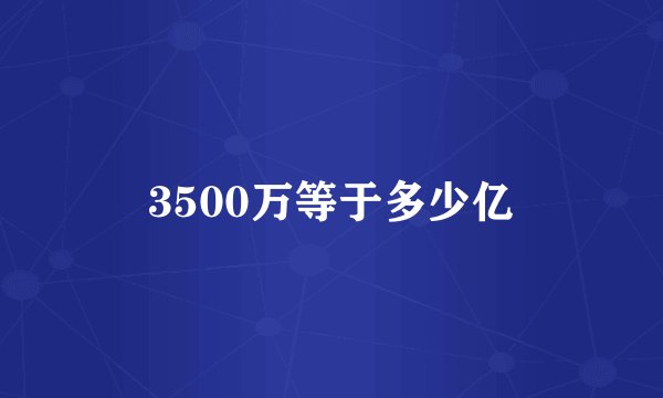 3500万等于多少亿
