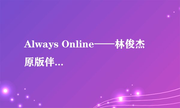 Always Online——林俊杰    原版伴奏 （没有任何杂音）