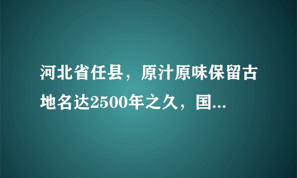 河北省任县，原汁原味保留古地名达2500年之久，国内不多见