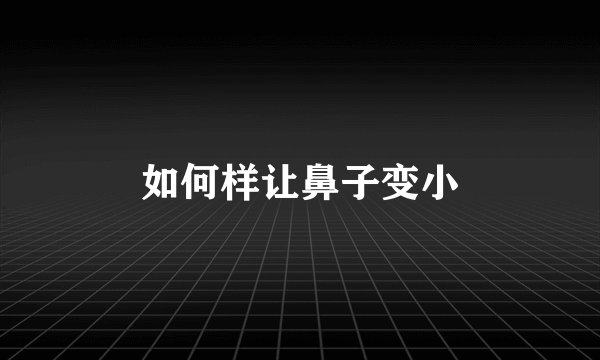 如何样让鼻子变小