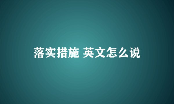 落实措施 英文怎么说