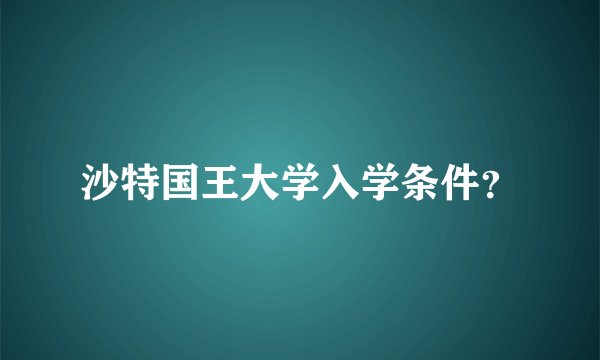 沙特国王大学入学条件？