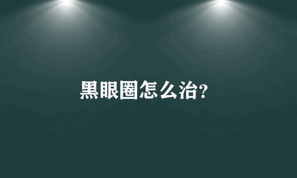 黑眼圈怎么治？