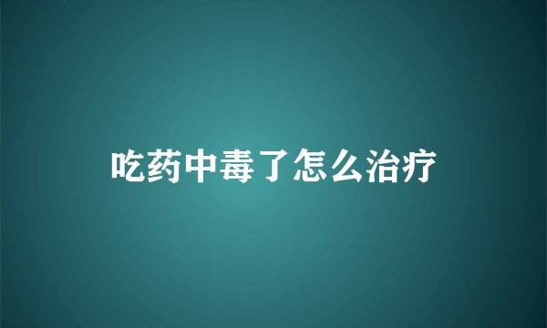 吃药中毒了怎么治疗