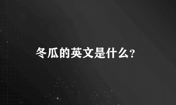 冬瓜的英文是什么？