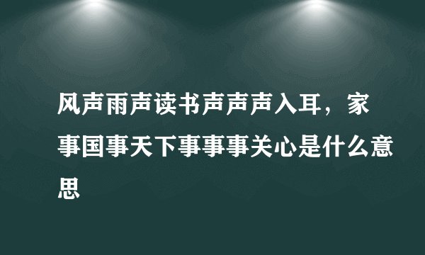 风声雨声读书声声声入耳，家事国事天下事事事关心是什么意思