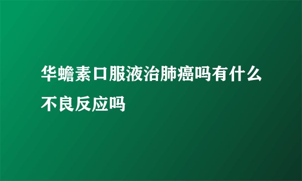 华蟾素口服液治肺癌吗有什么不良反应吗