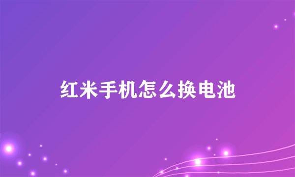 红米手机怎么换电池