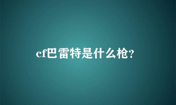 cf巴雷特是什么枪？