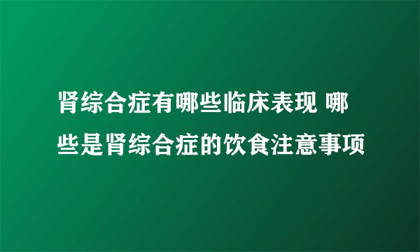 肾综合症有哪些临床表现 哪些是肾综合症的饮食注意事项