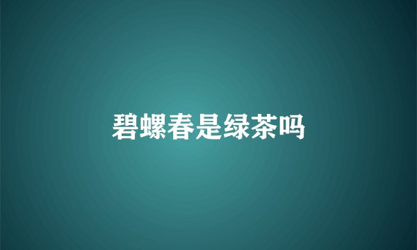 碧螺春是绿茶吗