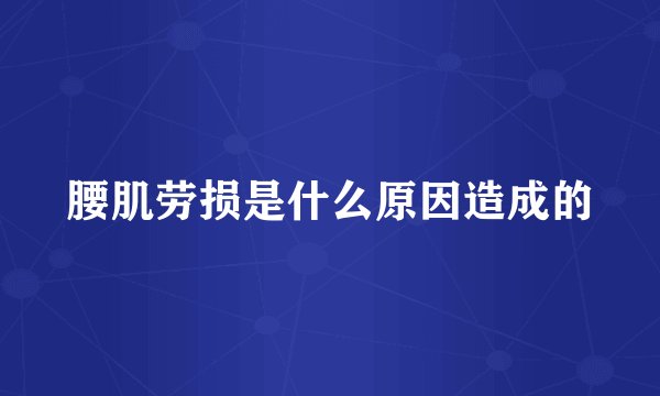 腰肌劳损是什么原因造成的