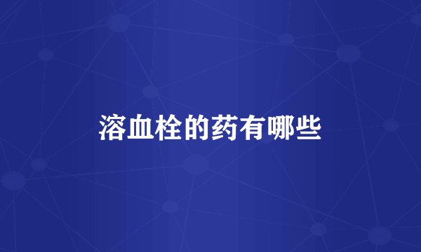 溶血栓的药有哪些