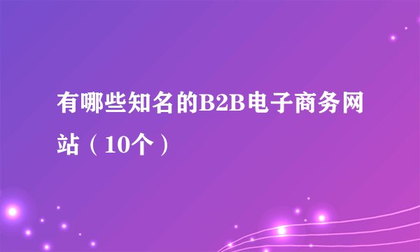 有哪些知名的B2B电子商务网站（10个）