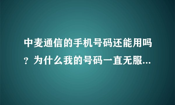 中麦通信的手机号码还能用吗？为什么我的号码一直无服务，客服也打不通？