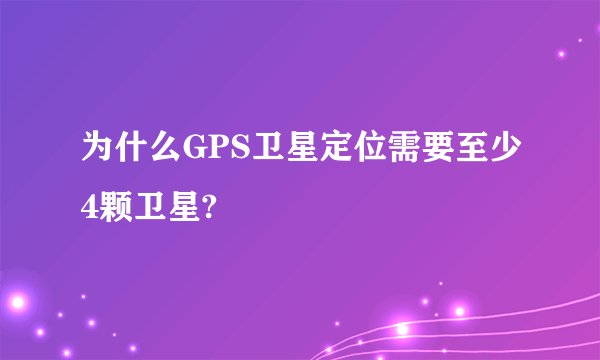 为什么GPS卫星定位需要至少4颗卫星?